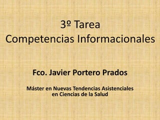3º Tarea
Competencias Informacionales
Fco. Javier Portero Prados
Máster en Nuevas Tendencias Asistenciales
en Ciencias de la Salud
 