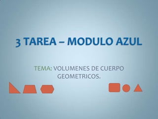 3 TAREA – MODULO AZUL TEMA: VOLUMENES DE CUERPO GEOMETRICOS. 