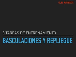 BASCULACIONES Y REPLIEGUE
3 TAREAS DE ENTRENAMIENTO
@JM_NAVARRETE
 