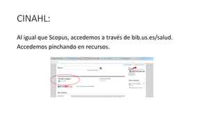 CINAHL:
Al igual que Scopus, accedemos a través de bib.us.es/salud.
Accedemos pinchando en recursos.
 