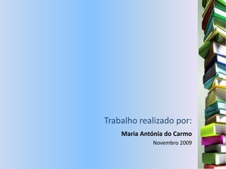 Trabalho realizado por:
    Maria Antónia do Carmo
             Novembro 2009
 