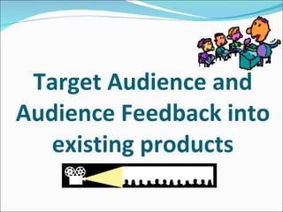 Target Audience and Audience Feedback into existing products 