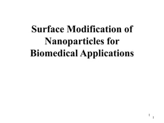 Surface Modification of
   Nanoparticles for
Biomedical Applications




                          1
                              1
 