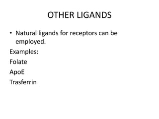 OTHER LIGANDS
• Natural ligands for receptors can be
  employed.
Examples:
Folate
ApoE
Trasferrin
 