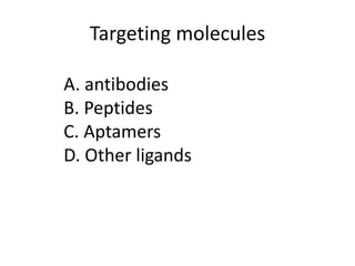 Targeting molecules
A. antibodies
B. Peptides
C. Aptamers
D. Other ligands
 