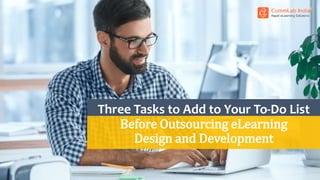 Three Tasks to Add to Your To-Do List
Before Outsourcing eLearning
Design and Development
 