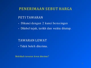PENERIMAAN SEBUT HARGA
12
PETI TAWARAN
- Dikunci dengan 2 kunci berasingan
- Dilabel tajuk, tarikh dan waktu ditutup.
TAWARAN LEWAT
- Tidak boleh diterima.
Bolehkah tawaran lewat diterima?
 