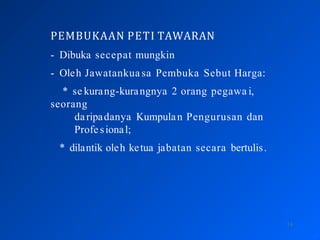PEMBUKAAN PETI TAWARAN
14
- Dibuka secepat mungkin
- Oleh Jawatankua sa Pembuka Sebut Harga:
* se kurang-kurangnya 2 orang pegawa i,
seorang
daripadanya Kumpulan Pengurusan dan
Profe sional;
* dilantik oleh ketua jabatan secara bertulis.
 