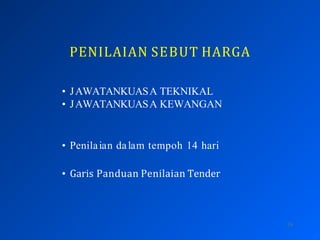 PENILAIAN SEBUT HARGA
16
• JAWATANKUASA TEKNIKAL
• JAWATANKUASA KEWANGAN
• Penilaian dalam tempoh 14 hari
• Garis Panduan Penilaian Tender
 