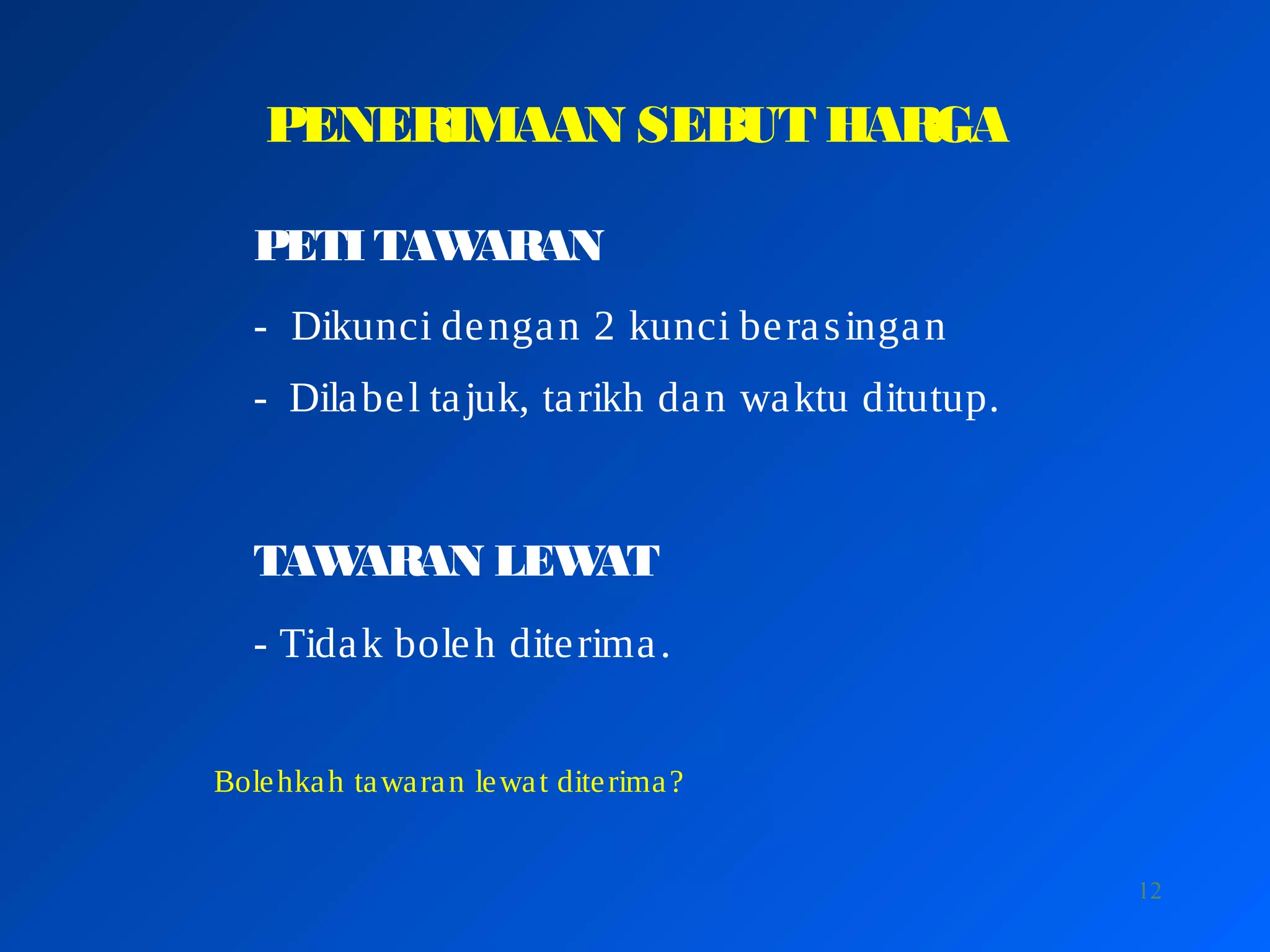 12
PENERIMAAN SEBUT HARGA
PETI TAWARAN
- Dikunci dengan 2 kunci berasingan
- Dilabel tajuk, tarikh dan waktu ditutup.
TAWARAN LEWAT
- Tidak boleh diterima.
Bolehkah tawaran lewat diterima?
 