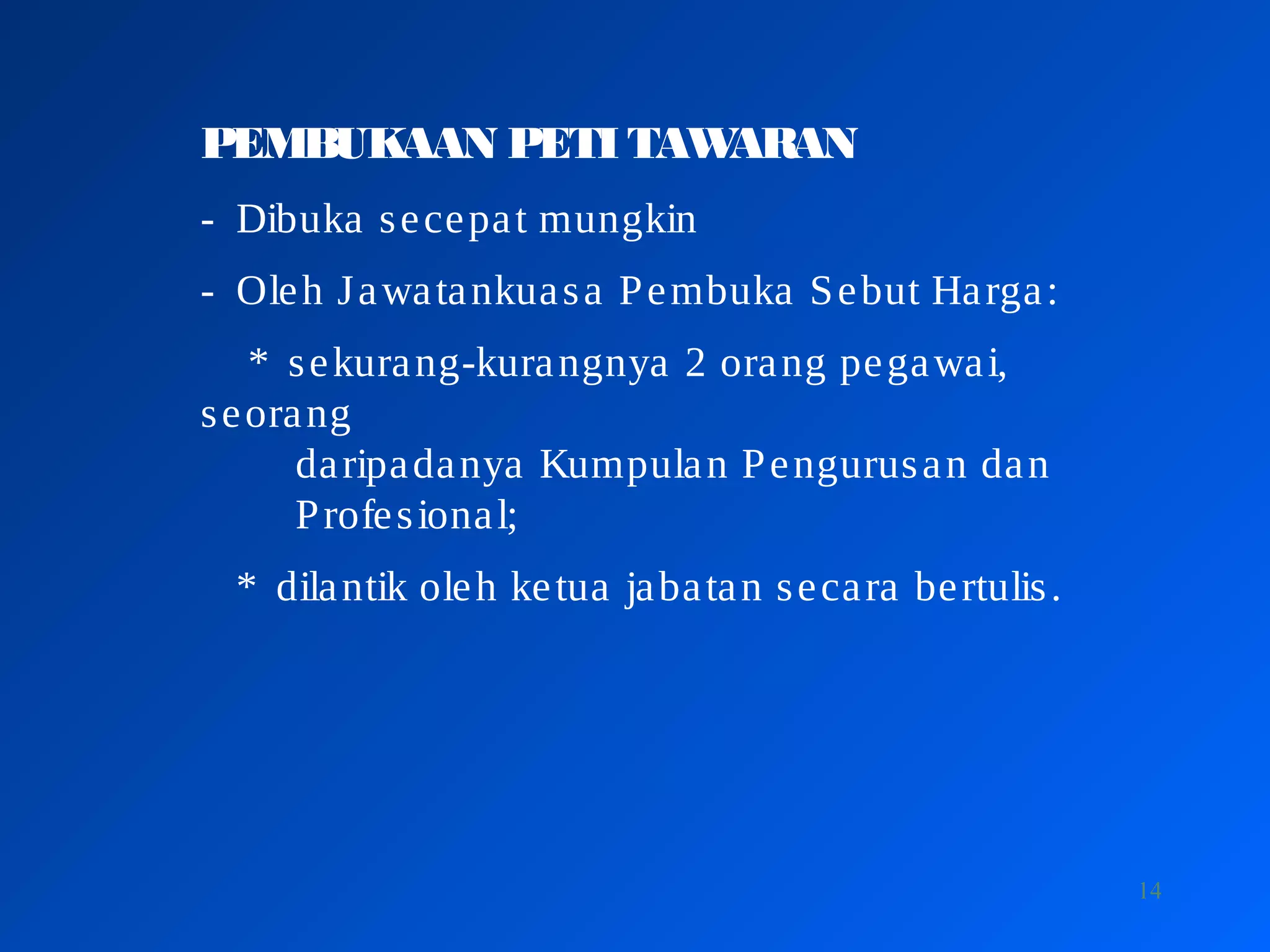 14
PEMBUKAAN PETI TAWARAN
- Dibuka secepat mungkin
- Oleh Jawatankuasa Pembuka Sebut Harga:
* sekurang-kurangnya 2 orang pegawai,
seorang
daripadanya Kumpulan Pengurusan dan
Profesional;
* dilantik oleh ketua jabatan secara bertulis.
 