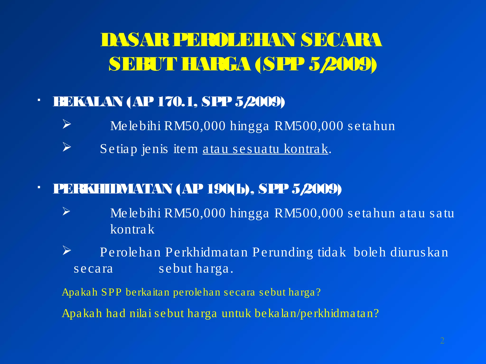 2
DASARPEROLEHAN SECARA
SEBUT HARGA (SPP5/2009)

BEKALAN (AP170.1, SPP5/2009)
 Melebihi RM50,000 hingga RM500,000 setahun
 Setiap jenis item atau sesuatu kontrak.

PERKHIDMATAN (AP190(b), SPP5/2009)
 Melebihi RM50,000 hingga RM500,000 setahun atau satu
kontrak
 Perolehan Perkhidmatan Perunding tidak boleh diuruskan
secara sebut harga.
Apakah SPP berkaitan perolehan secara sebut harga?
Apakah had nilai sebut harga untuk bekalan/perkhidmatan?
 