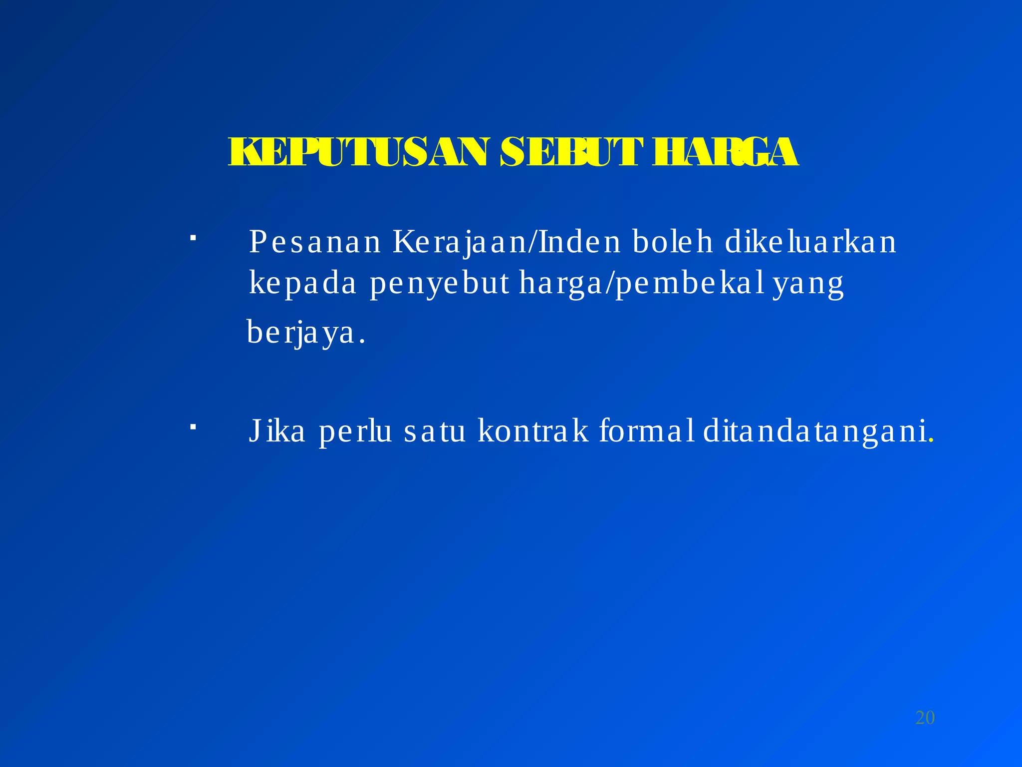 20
KEPUTUSAN SEBUT HARGA

Pesanan Kerajaan/Inden boleh dikeluarkan
kepada penyebut harga/pembekal yang
berjaya.

Jika perlu satu kontrak formal ditandatangani.
 