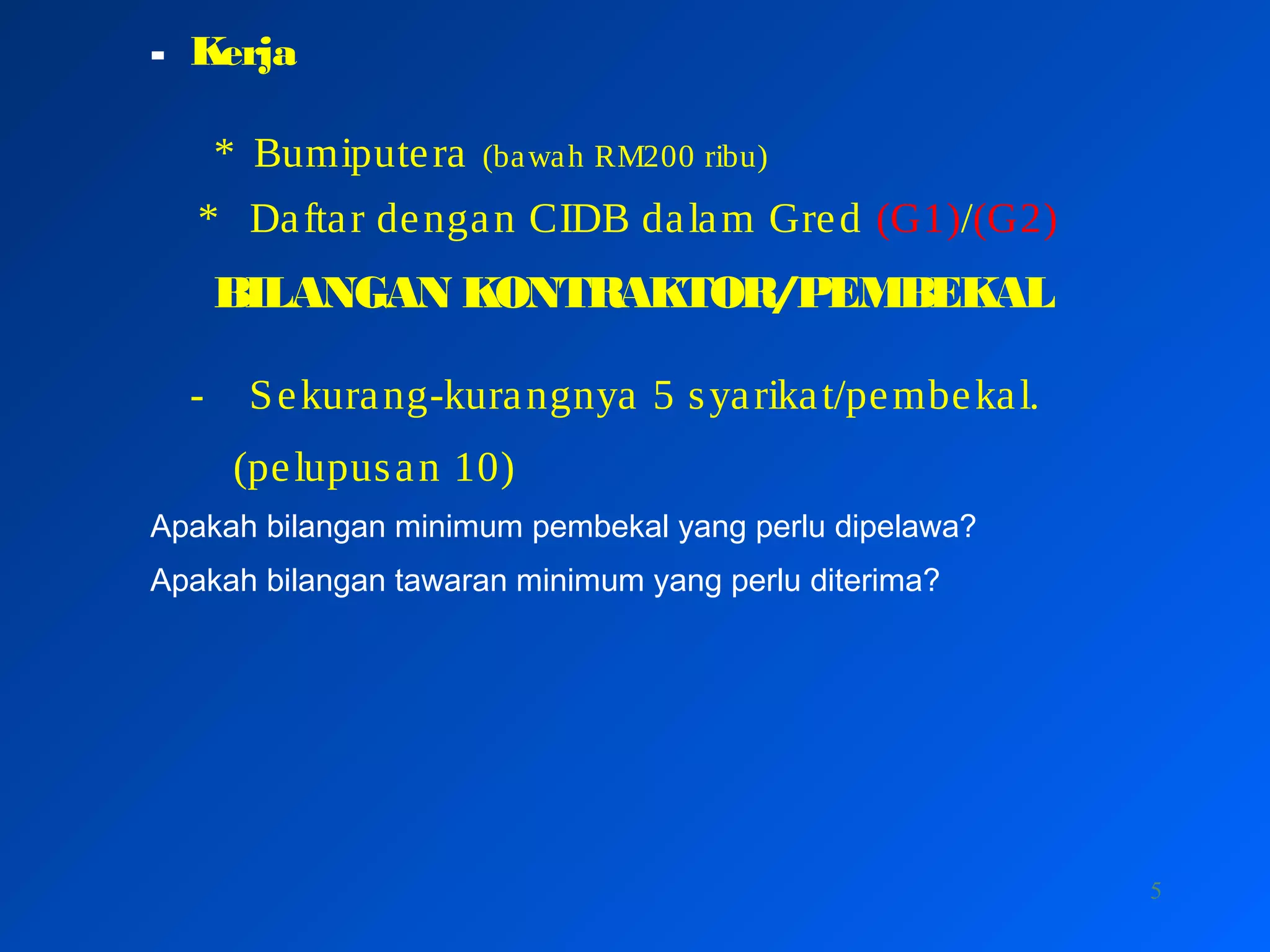 5
- Kerja
* Bumiputera (bawah RM200 ribu)
* Daftar dengan CIDB dalam Gred (G1)/(G2)
BILANGAN KONTRAKTOR/PEMBEKAL
- Sekurang-kurangnya 5 syarikat/pembekal.
(pelupusan 10)
Apakah bilangan minimum pembekal yang perlu dipelawa?
Apakah bilangan tawaran minimum yang perlu diterima?
 