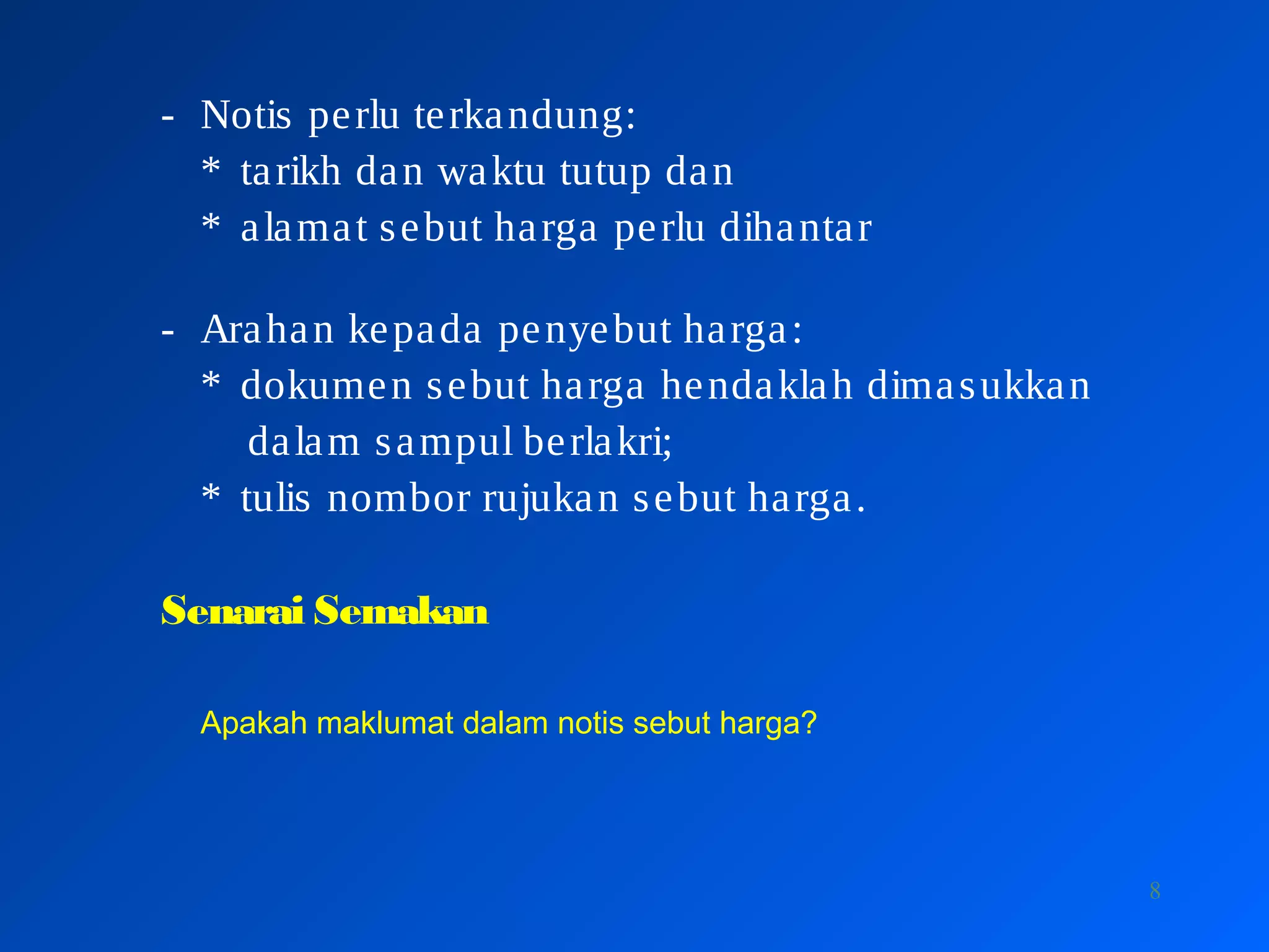 8
- Notis perlu terkandung:
* tarikh dan waktu tutup dan
* alamat sebut harga perlu dihantar
- Arahan kepada penyebut harga:
* dokumen sebut harga hendaklah dimasukkan
dalam sampul berlakri;
* tulis nombor rujukan sebut harga.
Senarai Semakan
Apakah maklumat dalam notis sebut harga?
 