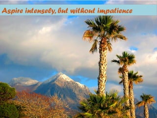 Aspire intensely, but without impatience
 