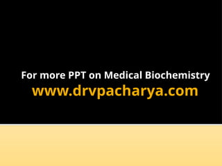www.drvpacharya.com
For more PPT on Medical Biochemistry
 