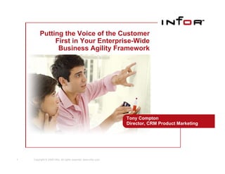 Putting the Voice of the Customer
              First in Your Enterprise-Wide
               Business Agility Framework




                                                                  Tony Compton
                                                                  Director, CRM Product Marketing




1   Copyright © 2009 Infor. All rights reserved. www.infor.com.
 