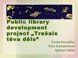 Public library development project   „Trešais tēva dēls” Gunita Mozuļčika Silva Suhaņenkova Agnese Veitas 