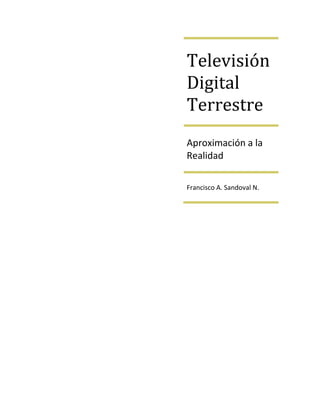 Televisión
Digital
Terrestre
Aproximación a la
Realidad

Francisco A. Sandoval N.
 