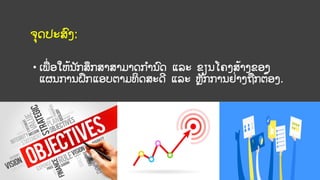 ຈຸດປະສົງ:
• ເພົ່ ອໃຫ້ນັກສຶກສາສາມາດການົດ ແລະ ຂຽນໂຄງສ້າງຂອງ
ແຜນການຝຶກແອບຕາມທິດສະດີ ແລະ ຫັກການຢົ່າງຖກຕ້ອງ.
 