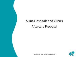 Allina Hospitals and Clinics
    Aftercare Proposal




     Jamie Otto / Mike Borell / Emily Keenan
 