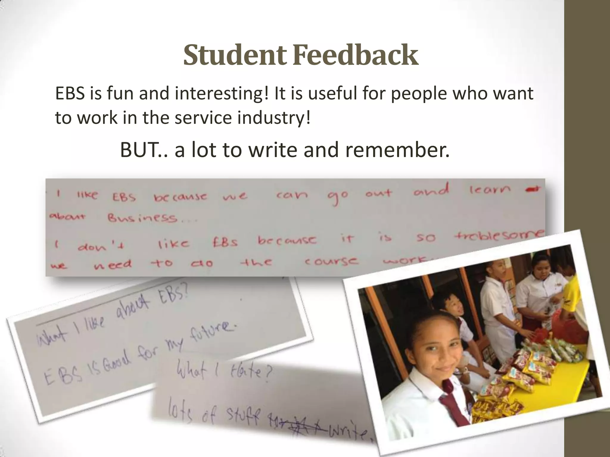 EBS is fun and interesting! It is useful for people who want
to work in the service industry!
BUT.. a lot to write and remember.
Student Feedback
 