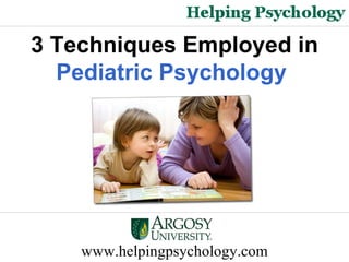 www.helpingpsychology.com 3 Techniques Employed in  Pediatric Psychology  