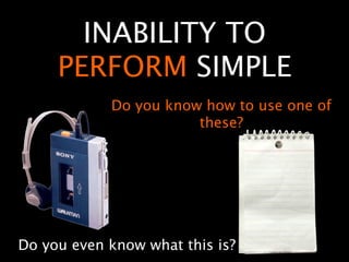 INABILITY TO
     PERFORM SIMPLE
            Do you know how to use one of
                       these?




Do you even know what this is?
 