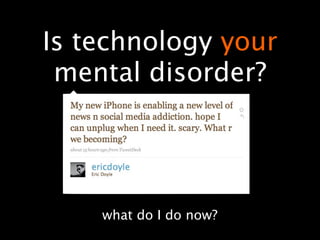 Is technology your
 mental disorder?




    what do I do now?
 
