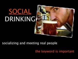 SOCIAL
 DRINKING


socializing and meeting real people

                     the keyword is important
 