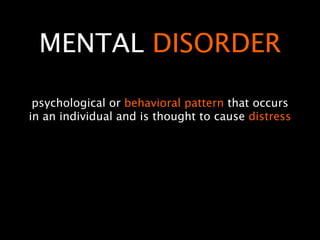 MENTAL DISORDER

 psychological or behavioral pattern that occurs
in an individual and is thought to cause distress
 