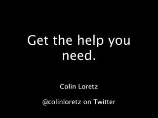 Get the help you
      need.

       Colin Loretz

  @colinloretz on Twitter
 