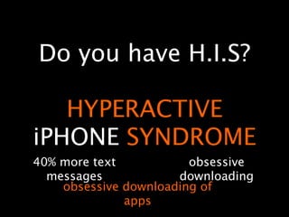 Do you have H.I.S?

   HYPERACTIVE
iPHONE SYNDROME
40% more text           obsessive
  messages            downloading
    obsessive downloading of
              apps
 