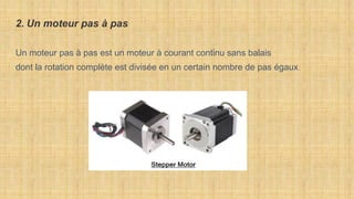 2. Un moteur pas à pas
Un moteur pas à pas est un moteur à courant continu sans balais
dont la rotation complète est divisée en un certain nombre de pas égaux.
 