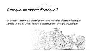 C’est quoi un moteur électrique ?
•En general un moteur électrique est une machine électromécanique
capable de transformer l'énergie électrique en énergie mécanique.
 