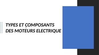 TYPES ET COMPOSANTS
DES MOTEURS ELECTRIQUE
T
 