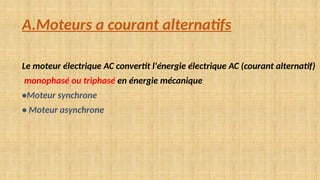 A.Moteurs a courant alternatifs
Le moteur électrique AC convertit l'énergie électrique AC (courant alternatif)
monophasé ou triphasé en énergie mécanique
•Moteur synchrone
• Moteur asynchrone
 