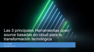 Las 3 principales Herramientas open
source basadas en cloud para la
transformación tecnológica
Jose Luis Bugarin
jbugarin@iluminatic.com
 