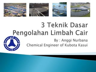 By : Anggi Nurbana
Chemical Engineer of Kubota Kasui

 