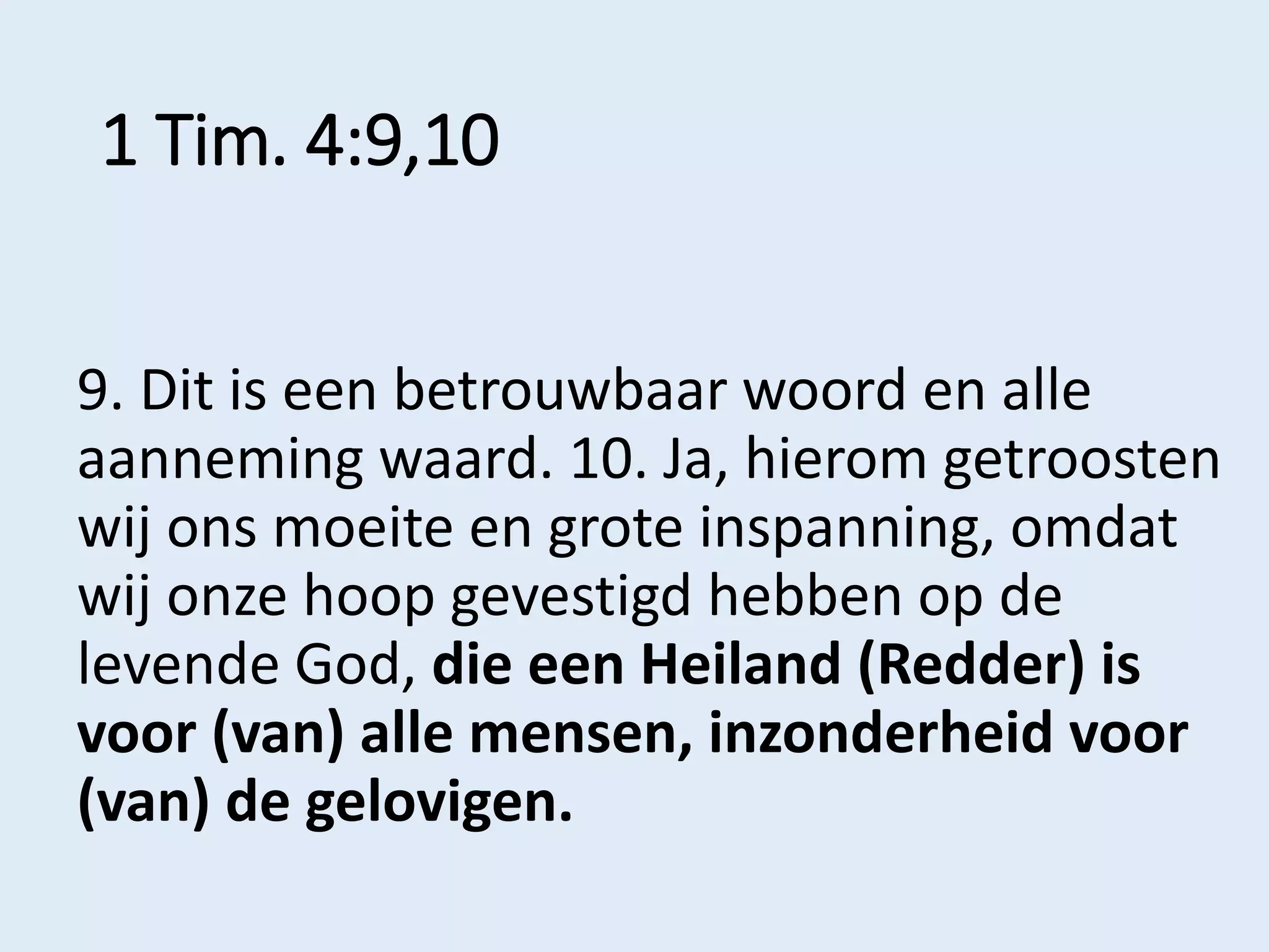 1 Tim. 4:9,10
9. Dit is een betrouwbaar woord en alle
aanneming waard. 10. Ja, hierom getroosten
wij ons moeite en grote inspanning, omdat
wij onze hoop gevestigd hebben op de
levende God, die een Heiland (Redder) is
voor (van) alle mensen, inzonderheid voor
(van) de gelovigen.
 