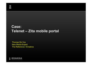 Case:
Telenet – Zita mobile portal

Thomas De Vos
New Media Expert
The Reference / Emakina
 