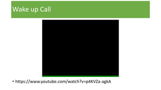 Wake up Call
• https://www.youtube.com/watch?v=p4KVZa-agkA
 