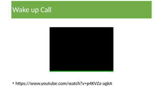 Wake up Call
• https://www.youtube.com/watch?v=p4KVZa-agkA
 