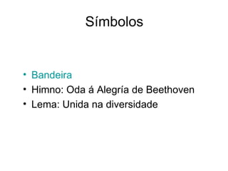 Símbolos


• Bandeira
• Himno: Oda á Alegría de Beethoven
• Lema: Unida na diversidade
 