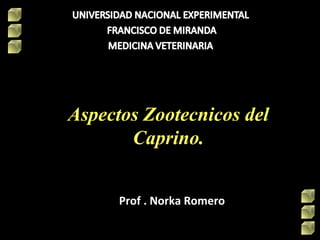 Aspectos Zootecnicos del
Caprino.
Prof . Norka RomeroProf . Norka Romero
 