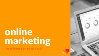 online
marketing
3 tendências digitais para 2017
 