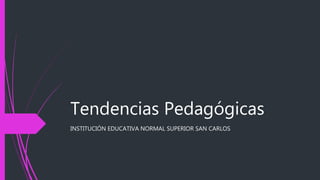 Tendencias Pedagógicas
INSTITUCIÓN EDUCATIVA NORMAL SUPERIOR SAN CARLOS
 