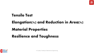 V K Jadon, Professor, Mechanical Engineering
Tensile Test
Elongation(%) and Reduction in Area(%)
Resilience and Toughness
Material Properties
 