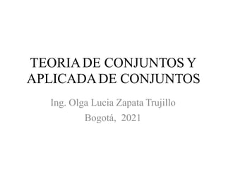 TEORIADE CONJUNTOS Y
APLICADADE CONJUNTOS
Ing. Olga Lucia Zapata Trujillo
Bogotá, 2021
 